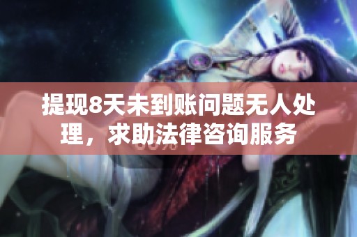 提现8天未到账问题无人处理，求助法律咨询服务