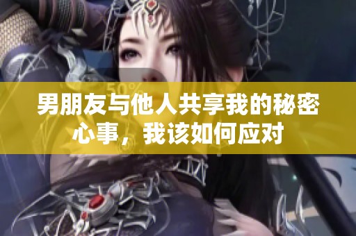 男朋友与他人共享我的秘密心事，我该如何应对