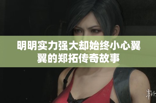 明明实力强大却始终小心翼翼的郑拓传奇故事