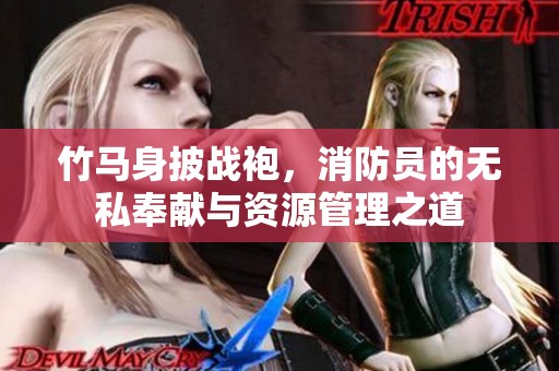竹马身披战袍，消防员的无私奉献与资源管理之道