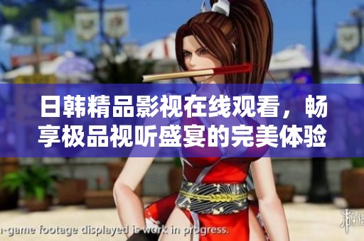 日韩精品影视在线观看，畅享极品视听盛宴的完美体验