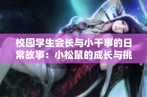 校园学生会长与小干事的日常故事：小松鼠的成长与挑战