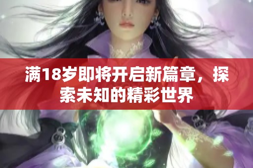 满18岁即将开启新篇章，探索未知的精彩世界