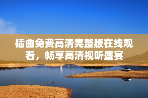 插曲免费高清完整版在线观看，畅享高清视听盛宴