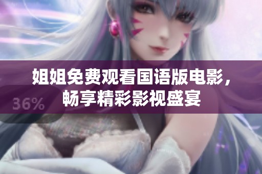 姐姐免费观看国语版电影，畅享精彩影视盛宴