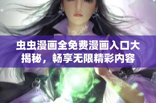 虫虫漫画全免费漫画入口大揭秘，畅享无限精彩内容