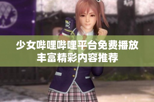 少女哔哩哔哩平台免费播放丰富精彩内容推荐