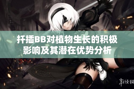 扦插BB对植物生长的积极影响及其潜在优势分析