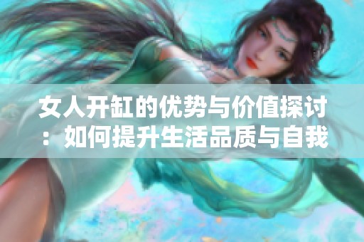 女人开缸的优势与价值探讨：如何提升生活品质与自我修养