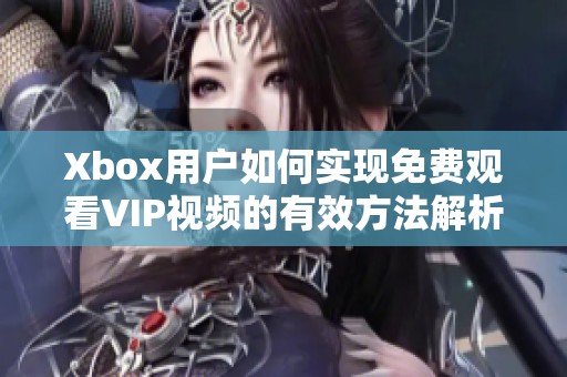 Xbox用户如何实现免费观看VIP视频的有效方法解析