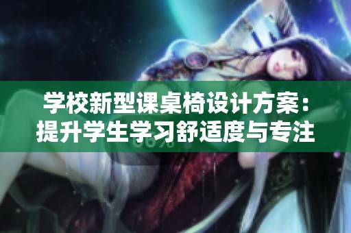 学校新型课桌椅设计方案：提升学生学习舒适度与专注力