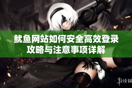 鱿鱼网站如何安全高效登录攻略与注意事项详解