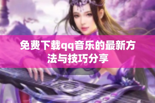免费下载qq音乐的最新方法与技巧分享