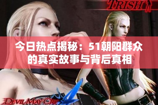 今日热点揭秘：51朝阳群众的真实故事与背后真相