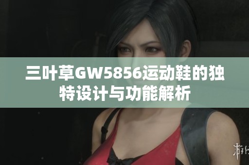 三叶草GW5856运动鞋的独特设计与功能解析