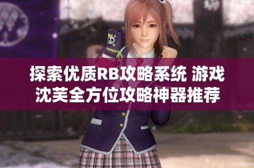 探索优质RB攻略系统 游戏沈芙全方位攻略神器推荐
