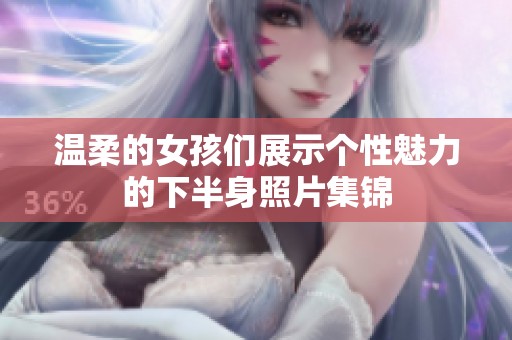 温柔的女孩们展示个性魅力的下半身照片集锦