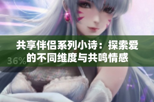 共享伴侣系列小诗：探索爱的不同维度与共鸣情感