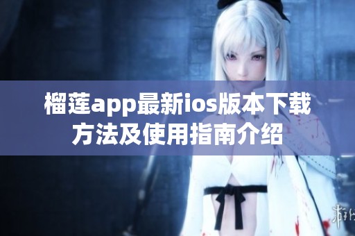 榴莲app最新ios版本下载方法及使用指南介绍