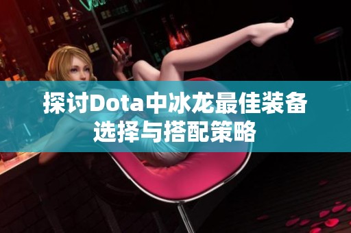 探讨Dota中冰龙最佳装备选择与搭配策略