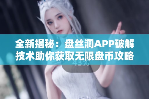 全新揭秘：盘丝洞APP破解技术助你获取无限盘币攻略