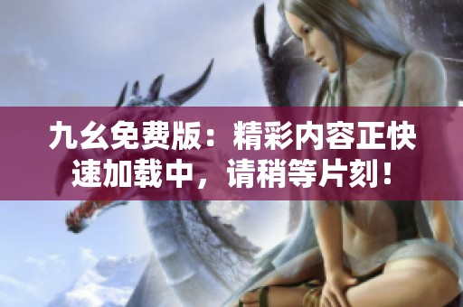 九幺免费版：精彩内容正快速加载中，请稍等片刻！