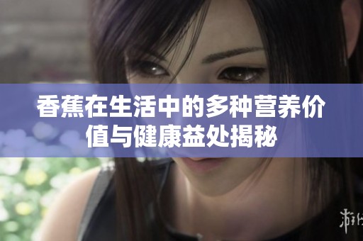 香蕉在生活中的多种营养价值与健康益处揭秘