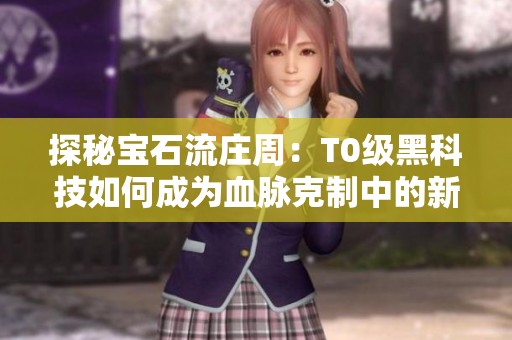 探秘宝石流庄周：T0级黑科技如何成为血脉克制中的新宠儿