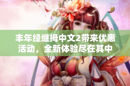 丰年经继拇中文2带来优惠活动，全新体验尽在其中