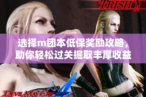 选择m团本低保奖励攻略，助你轻松过关掘取丰厚收益