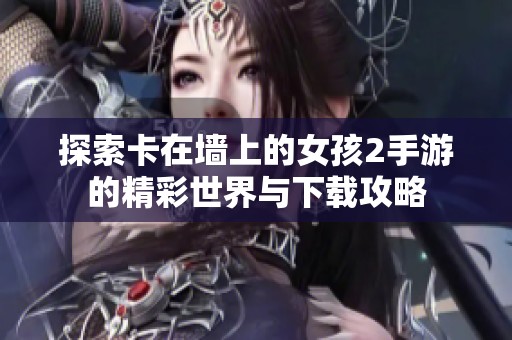 探索卡在墙上的女孩2手游的精彩世界与下载攻略