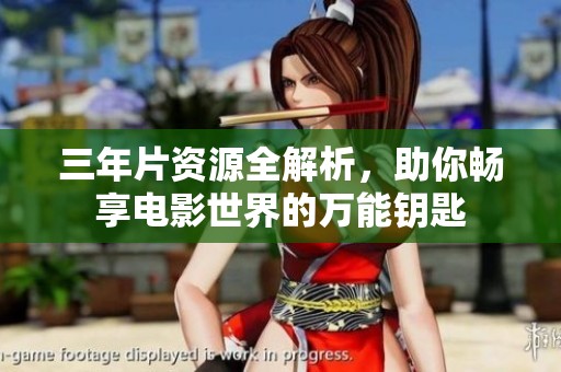三年片资源全解析，助你畅享电影世界的万能钥匙