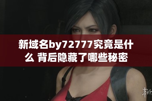 新域名by72777究竟是什么 背后隐藏了哪些秘密