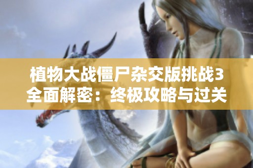 植物大战僵尸杂交版挑战3全面解密：终极攻略与过关秘籍分享