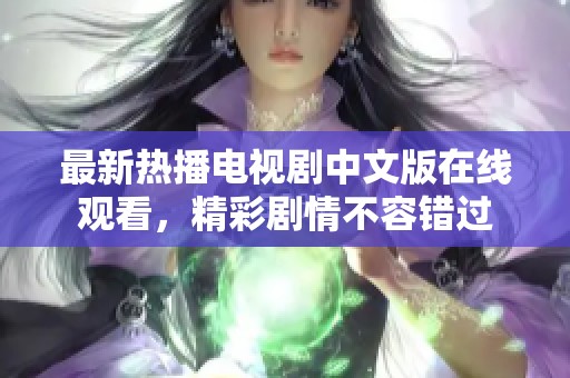 最新热播电视剧中文版在线观看，精彩剧情不容错过