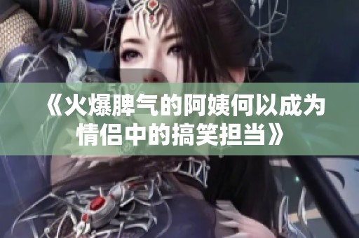 《火爆脾气的阿姨何以成为情侣中的搞笑担当》