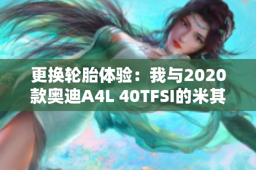 更换轮胎体验：我与2020款奥迪A4L 40TFSI的米其林故事