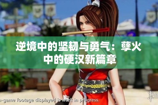 逆境中的坚韧与勇气：孽火中的硬汉新篇章