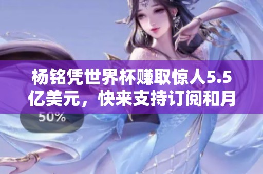 杨铭凭世界杯赚取惊人5.5亿美元，快来支持订阅和月票！