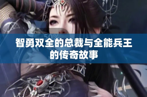 智勇双全的总裁与全能兵王的传奇故事