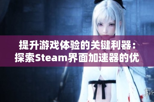 提升游戏体验的关键利器：探索Steam界面加速器的优势与使用方法