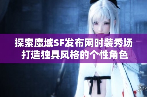 探索魔域SF发布网时装秀场 打造独具风格的个性角色