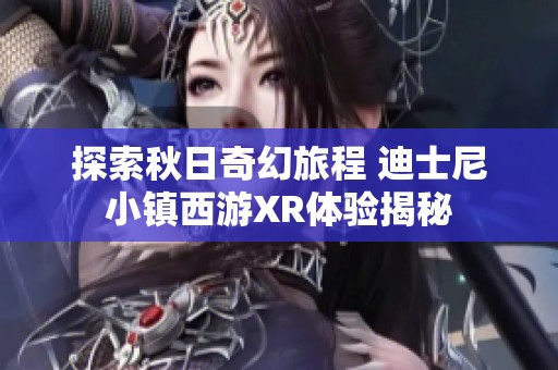 探索秋日奇幻旅程 迪士尼小镇西游XR体验揭秘