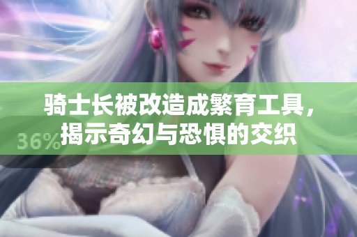 骑士长被改造成繁育工具，揭示奇幻与恐惧的交织