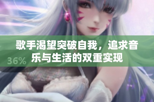 歌手渴望突破自我，追求音乐与生活的双重实现