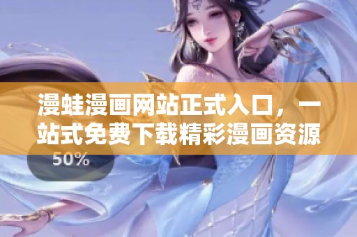 漫蛙漫画网站正式入口，一站式免费下载精彩漫画资源