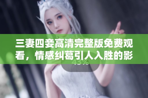 三妻四妾高清完整版免费观看，情感纠葛引人入胜的影视体验