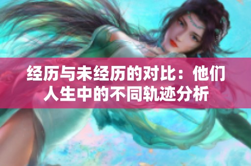 经历与未经历的对比：他们人生中的不同轨迹分析