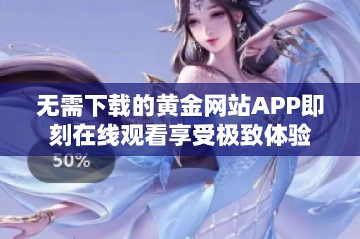 无需下载的黄金网站APP即刻在线观看享受极致体验