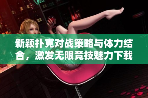 新颖扑克对战策略与体力结合，激发无限竞技魅力下载攻略